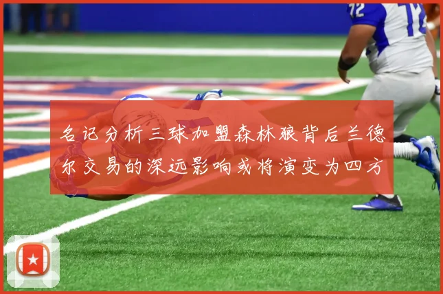 名记分析三球加盟森林狼背后兰德尔交易的深远影响或将演变为四方交易