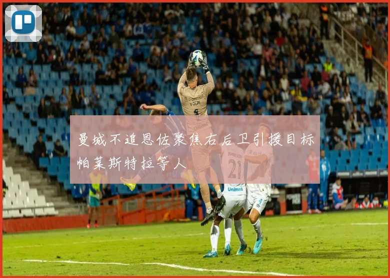 曼城不追恩佐聚焦右后卫引援目标帕莱斯特拉等人