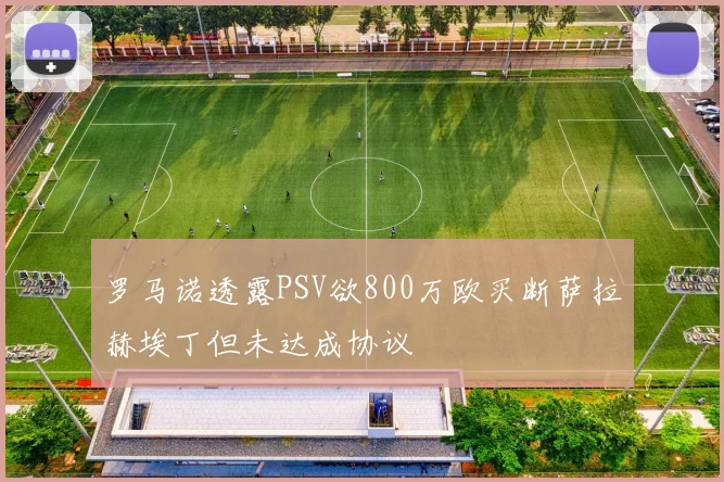 罗马诺透露PSV欲800万欧买断萨拉赫埃丁但未达成协议