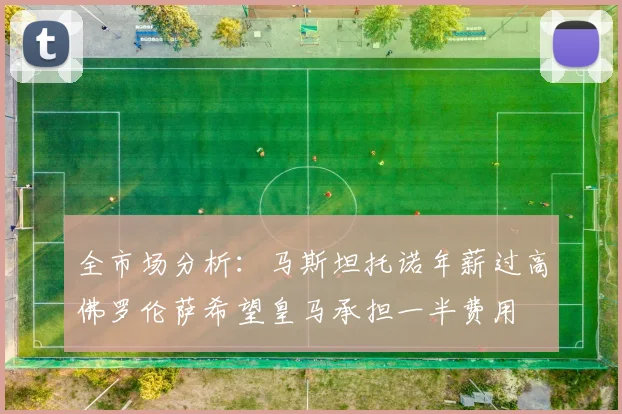 全市场分析：马斯坦托诺年薪过高佛罗伦萨希望皇马承担一半费用