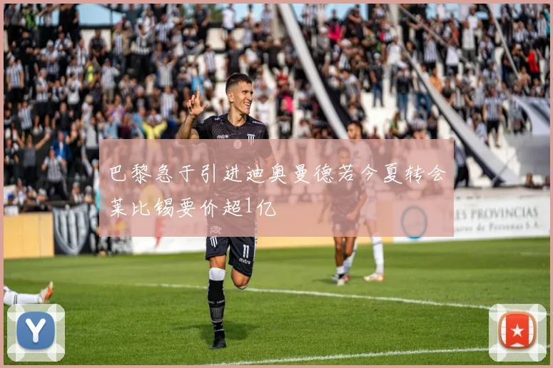 巴黎急于引进迪奥曼德若今夏转会莱比锡要价超1亿
