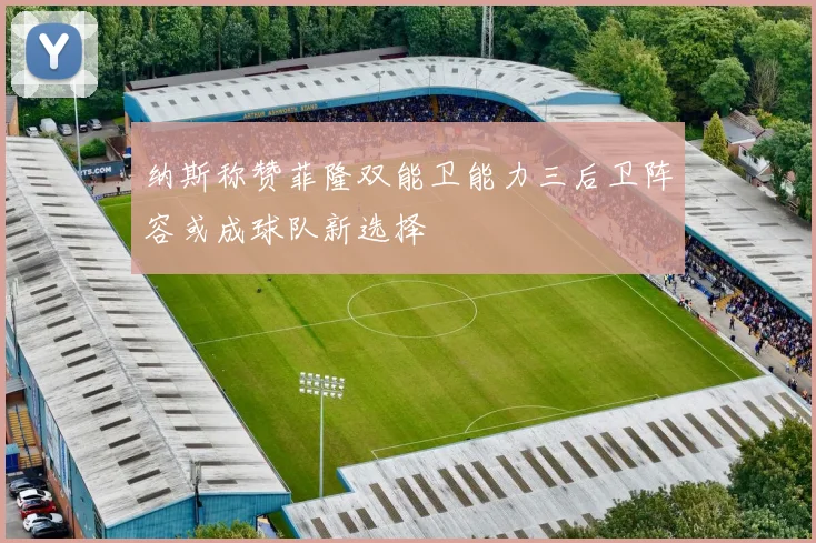 纳斯称赞菲隆双能卫能力三后卫阵容或成球队新选择